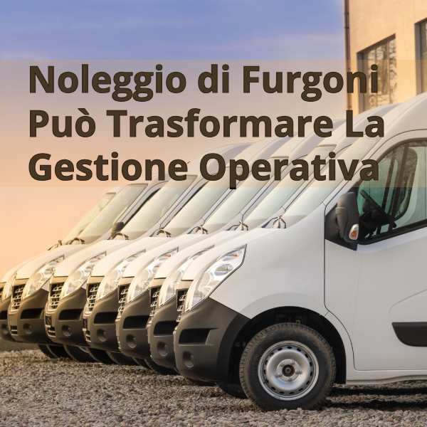 Il noleggio di furgoni può trasformare la gestione operativa